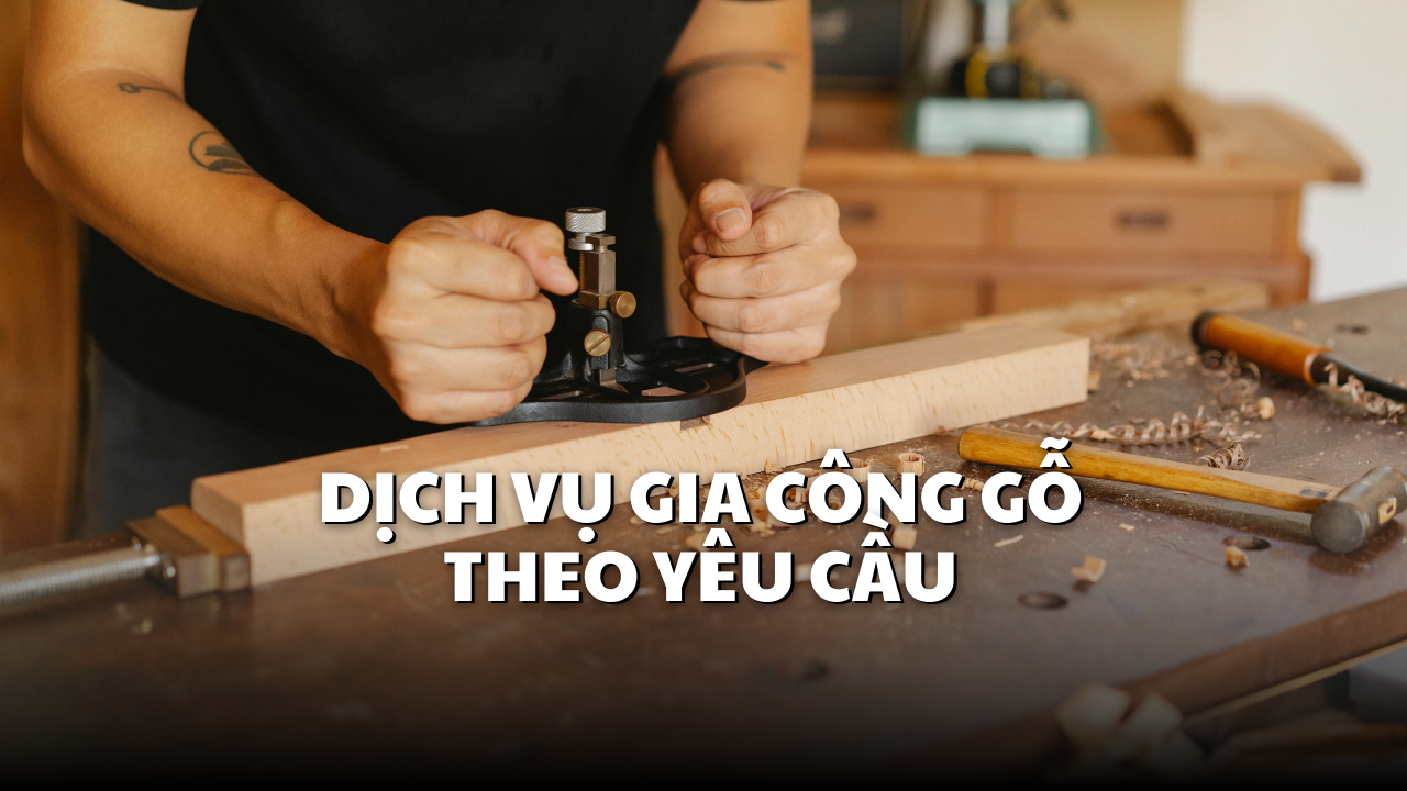Dịch Vụ Gia Công Gỗ Theo Yêu Cầu | Đảm Bảo Chất Lượng & Tiến Độ